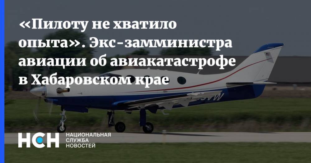«Пилоту не хватило опыта». Экс-замминистра авиации об авиакатастрофе в Хабаровском крае