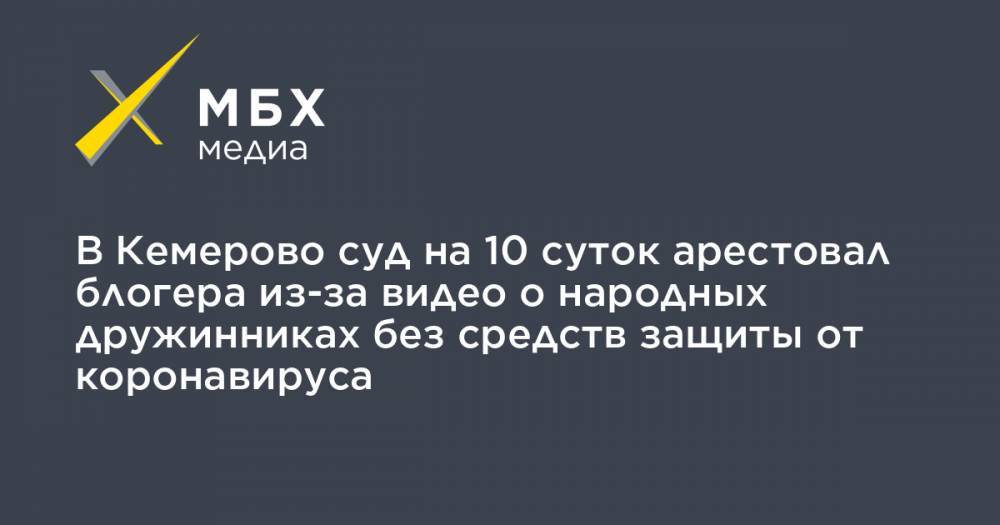 В Кемерово суд на 10 суток арестовал блогера из-за видео о народных дружинниках без средств защиты от коронавируса