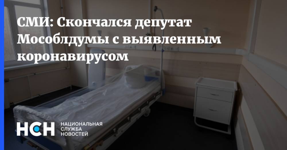 СМИ: Скончался депутат Мособлдумы с выявленным коронавирусом