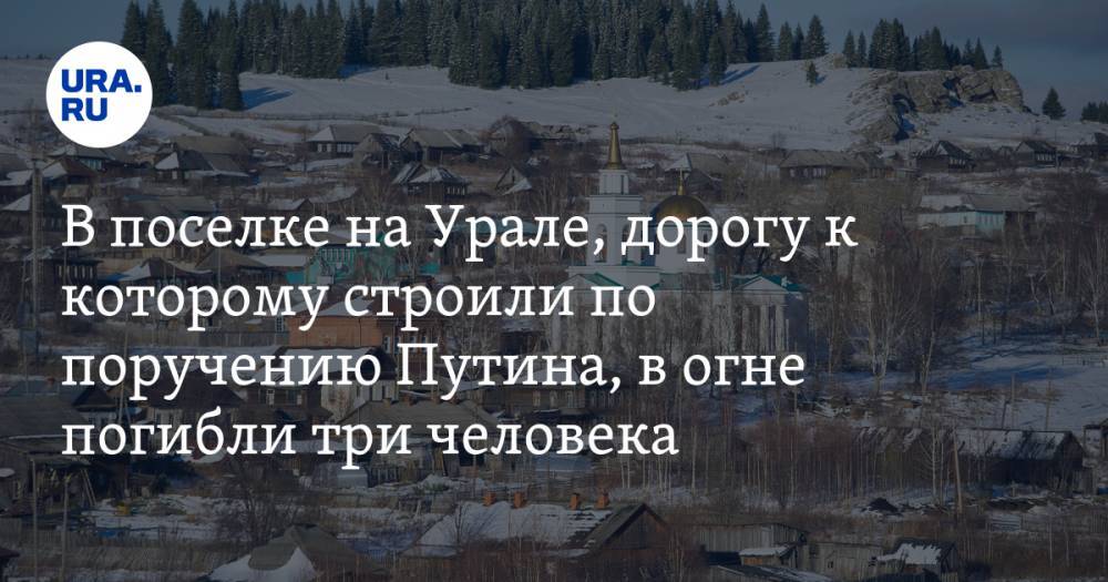 В поселке на Урале, дорогу к которому строили по поручению Путина, в огне погибли три человека