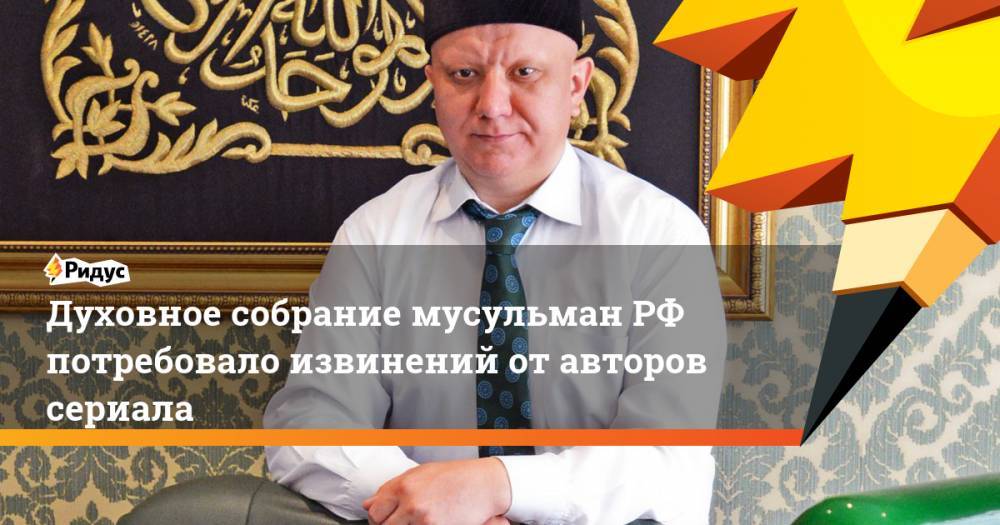Духовное собрание мусульман РФ потребовало извинений от авторов сериала