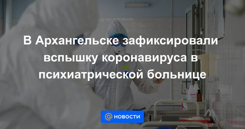 В Архангельске зафиксировали вспышку коронавируса в психиатрической больнице