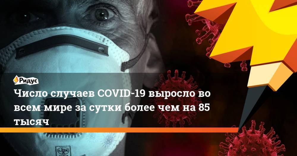 Число случаев COVID-19 выросло во всем мире за сутки более чем на 85 тысяч