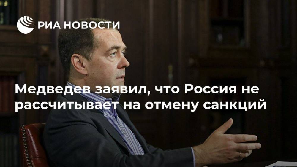 Медведев заявил, что Россия не рассчитывает на отмену санкций