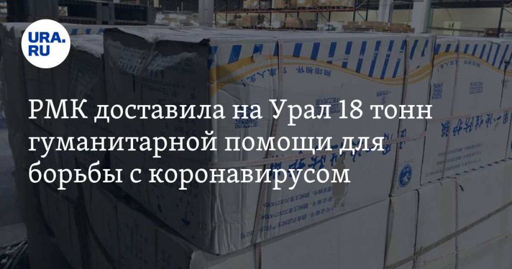РМК доставила на Урал 18 тонн гуманитарной помощи для борьбы с коронавирусом. ВИДЕО