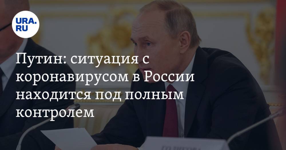 Путин: ситуация с коронавирусом в России находится под полным контролем