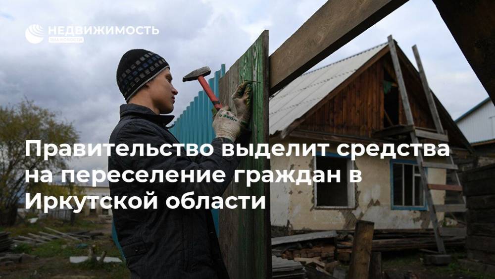 Правительство выделит средства на переселение граждан в Иркутской области