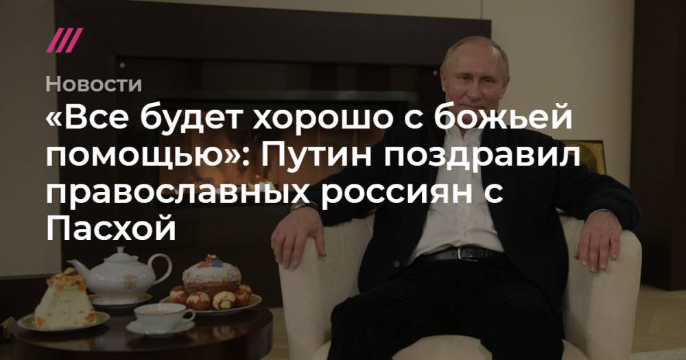 «Все будет хорошо с божьей помощью»: Путин поздравил православных россиян с Пасхой