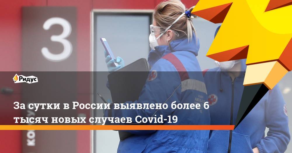 За сутки в России выявлено более 6 тысяч новых случаев Covid-19
