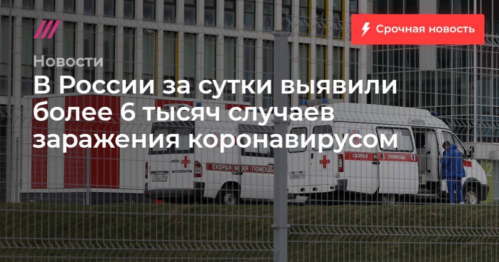 В России за сутки выявили более 6 тысяч случаев заражения коронавирусом