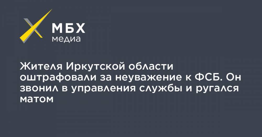Жителя Иркутской области оштрафовали за неуважение к ФСБ. Он звонил в управления службы и ругался матом