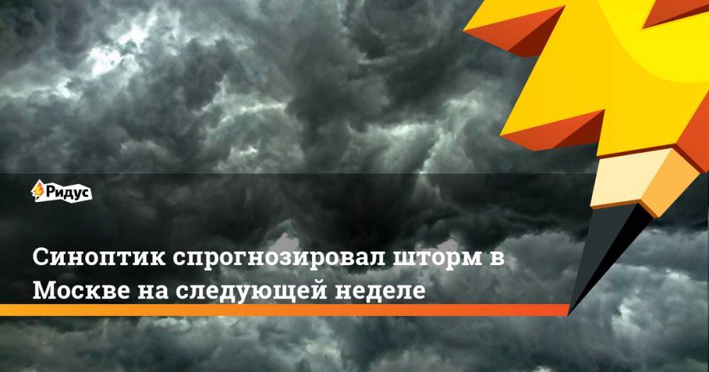 Синоптик спрогнозировал шторм в Москве на следующей неделе