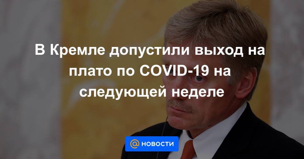 В Кремле допустили выход на плато по COVID-19 на следующей неделе