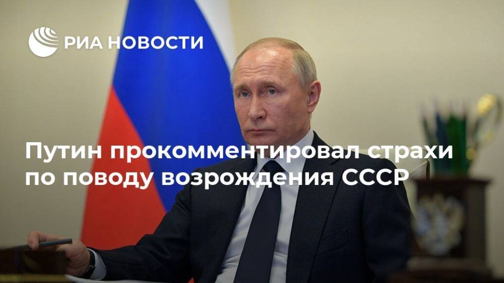 Путин прокомментировал страхи по поводу возрождения СССР