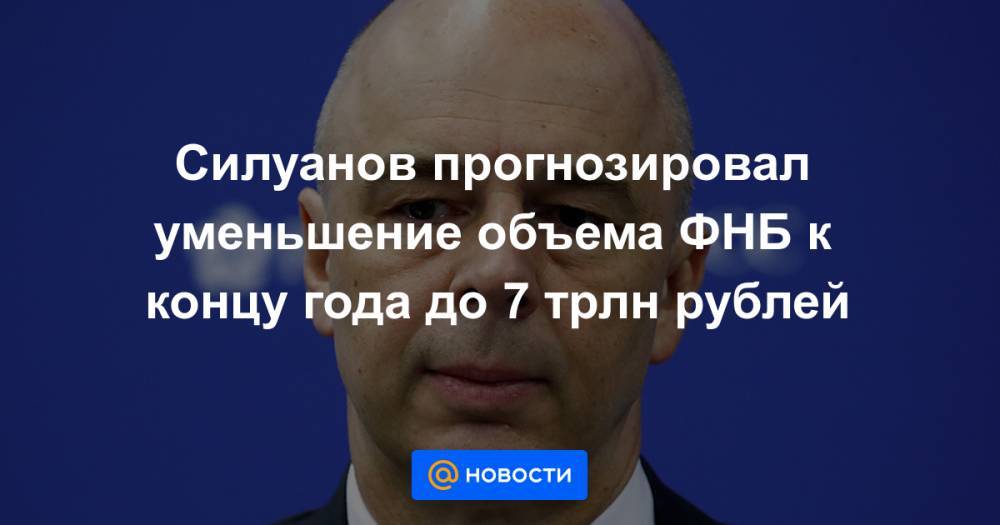 Силуанов прогнозировал уменьшение объема ФНБ к концу года до 7 трлн рублей