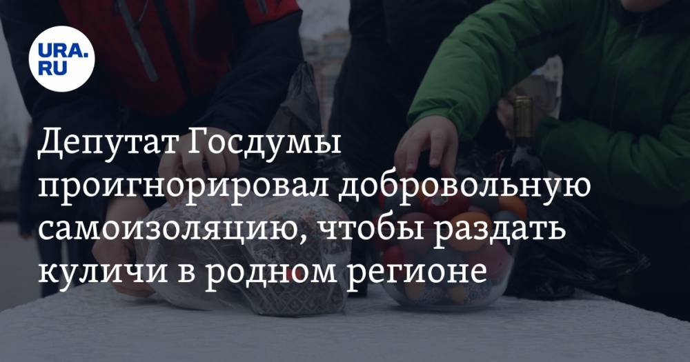 Депутат Госдумы проигнорировал добровольную самоизоляцию, чтобы раздать куличи в родном регионе. ВИДЕО