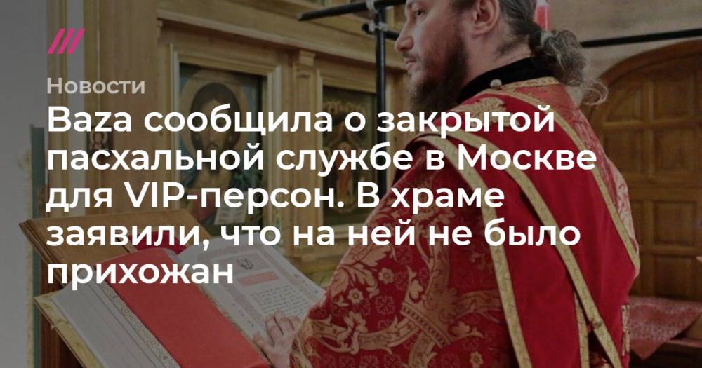 Baza сообщила о закрытой пасхальной службе в Москве для VIP-персон. В храме заявили, что на ней не было прихожан