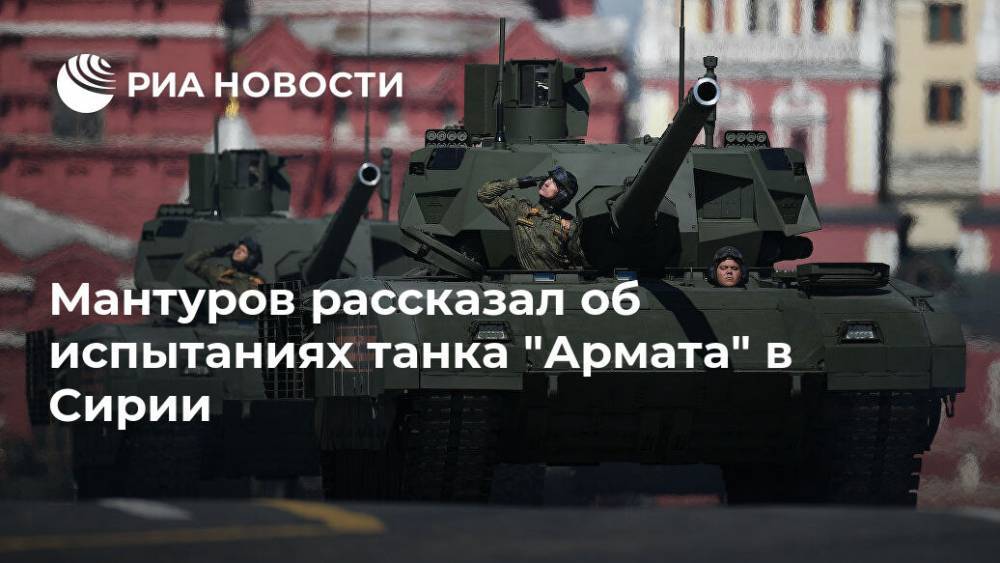 Мантуров рассказал об испытаниях танка "Армата" в Сирии