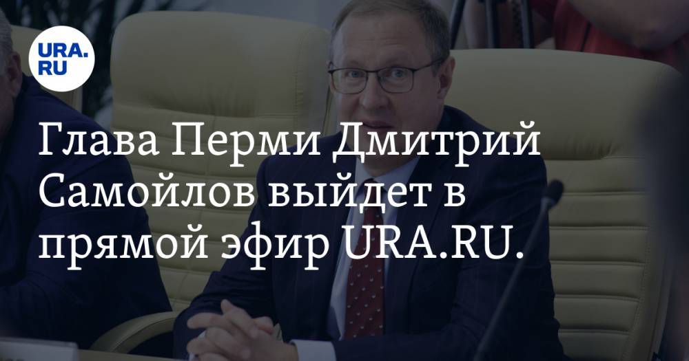 Глава Перми Дмитрий Самойлов выйдет в прямой эфир URA.RU. Готовьте ваши вопросы для эксклюзивного стрима