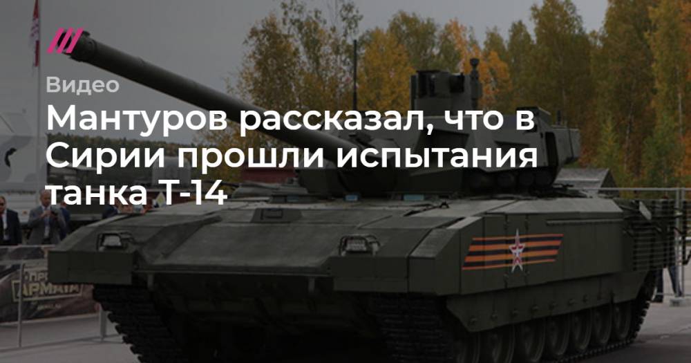 Мантуров рассказал, что в Сирии прошли испытания танка Т-14