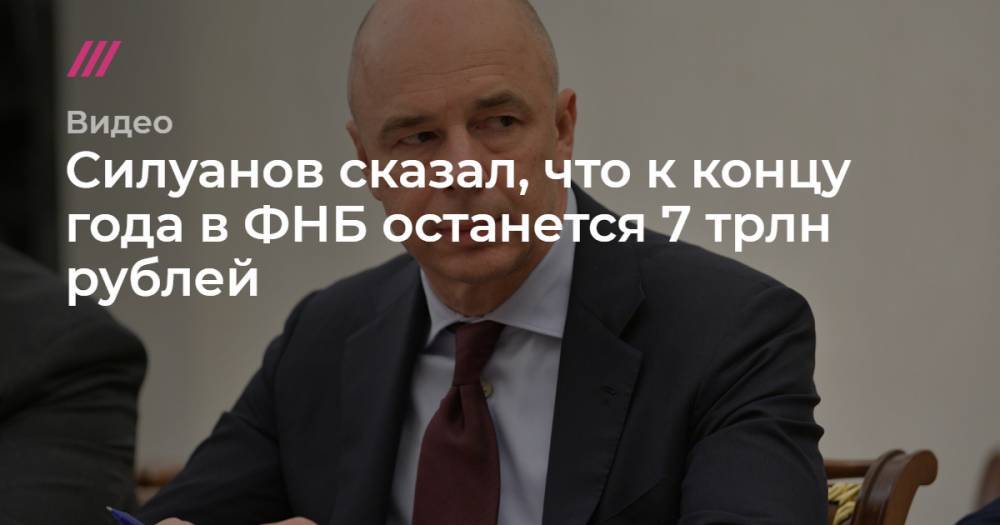 Силуанов сказал, что к концу года в ФНБ останется 7 трлн рублей