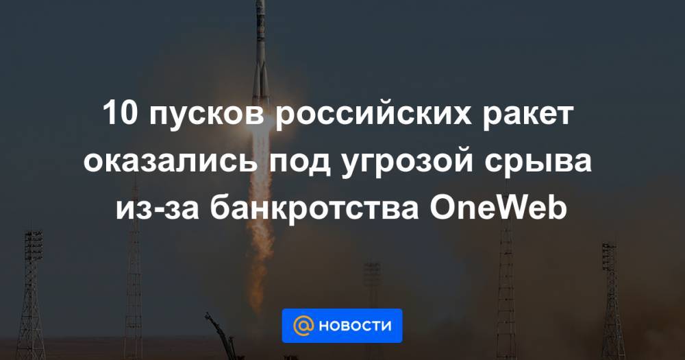 10 пусков российских ракет оказались под угрозой срыва из-за банкротства OneWeb