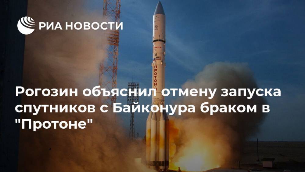 Рогозин объяснил отмену запуска спутников с Байконура браком в "Протоне"