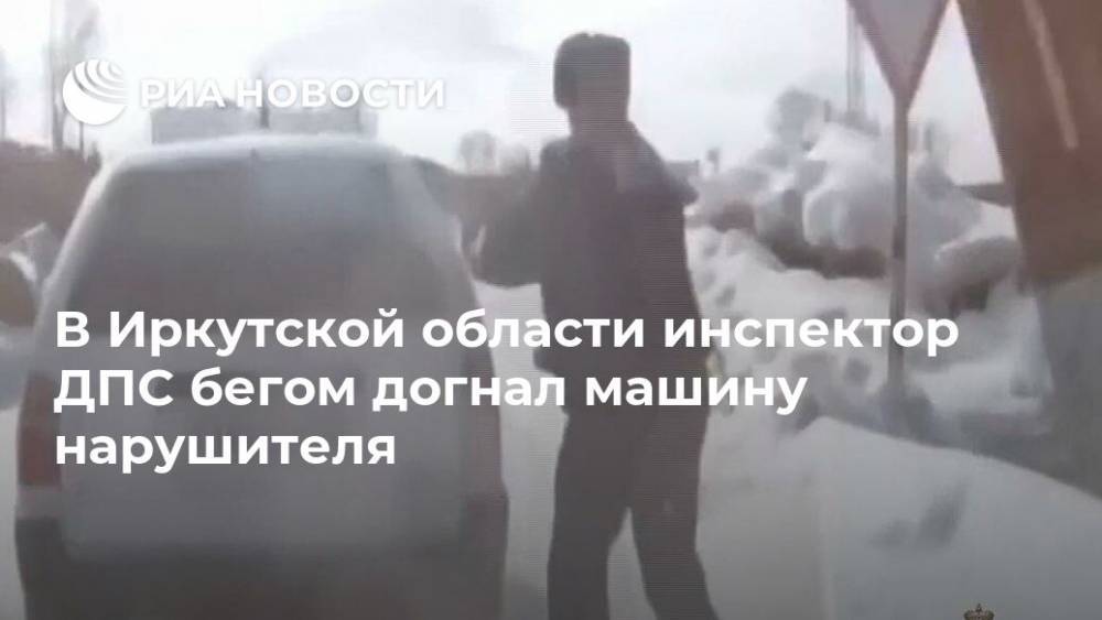 В Иркутской области инспектор ДПС бегом догнал машину нарушителя