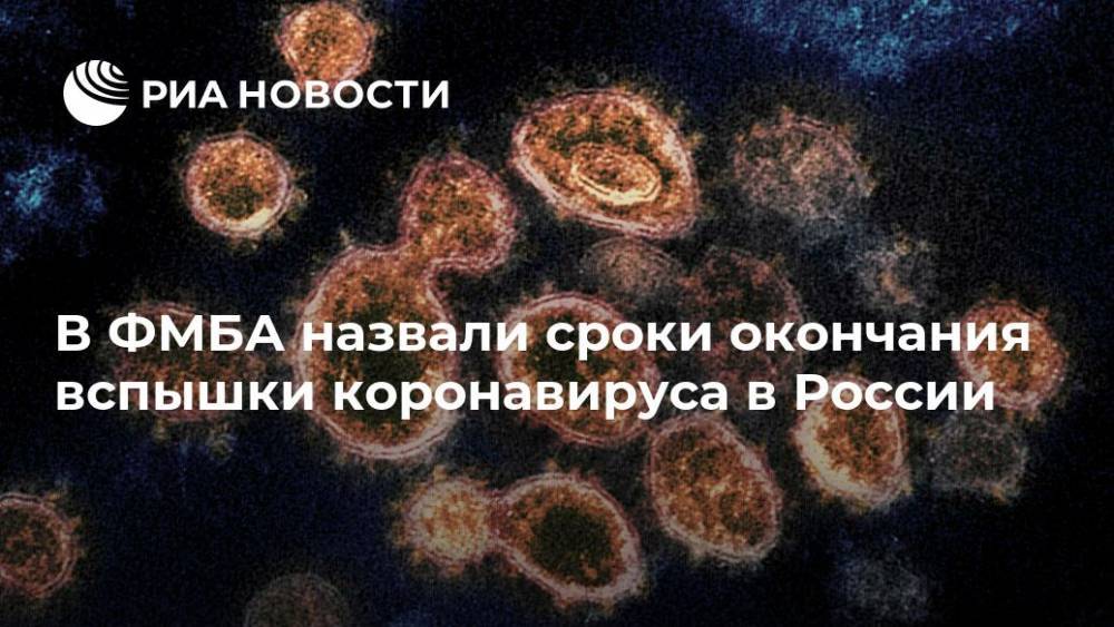 В ФМБА назвали сроки окончания вспышки коронавируса в России