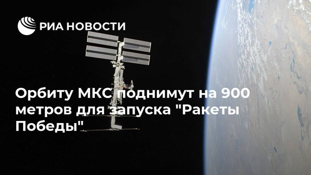 Орбиту МКС поднимут на 900 метров для запуска "Ракеты Победы"