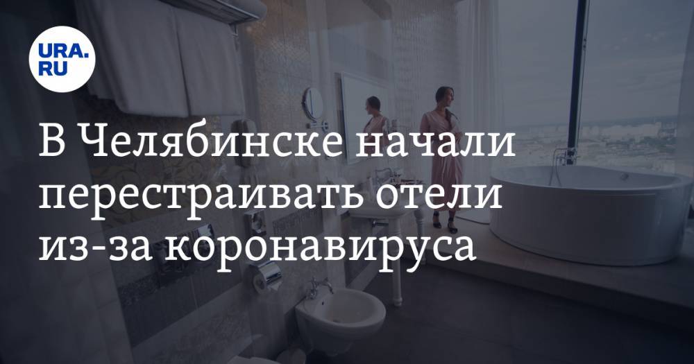 В Челябинске начали перестраивать отели из-за коронавируса