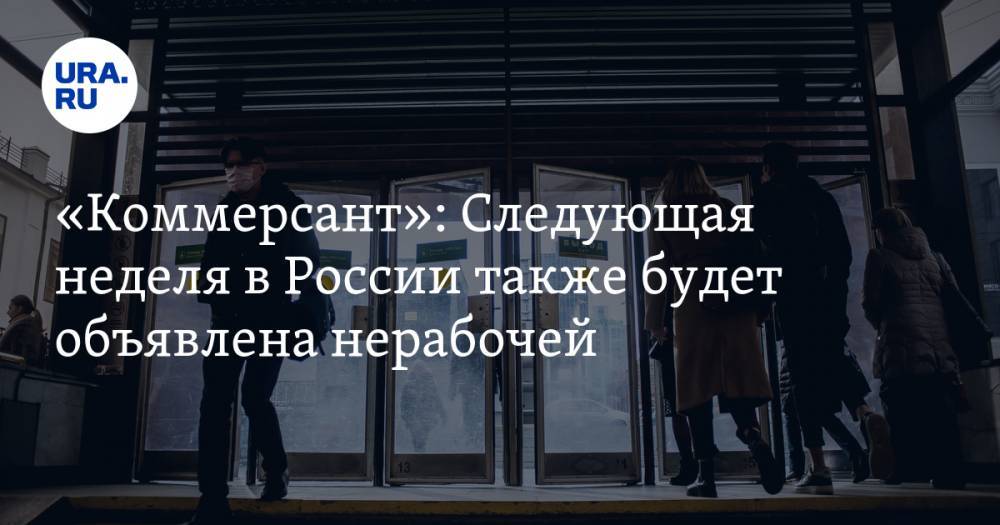 «Коммерсант»: Следующая неделя в России также будет объявлена нерабочей