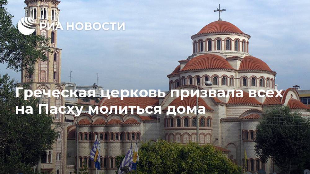 Греческая церковь призвала всех на Пасху молиться дома - ria.ru - Греция