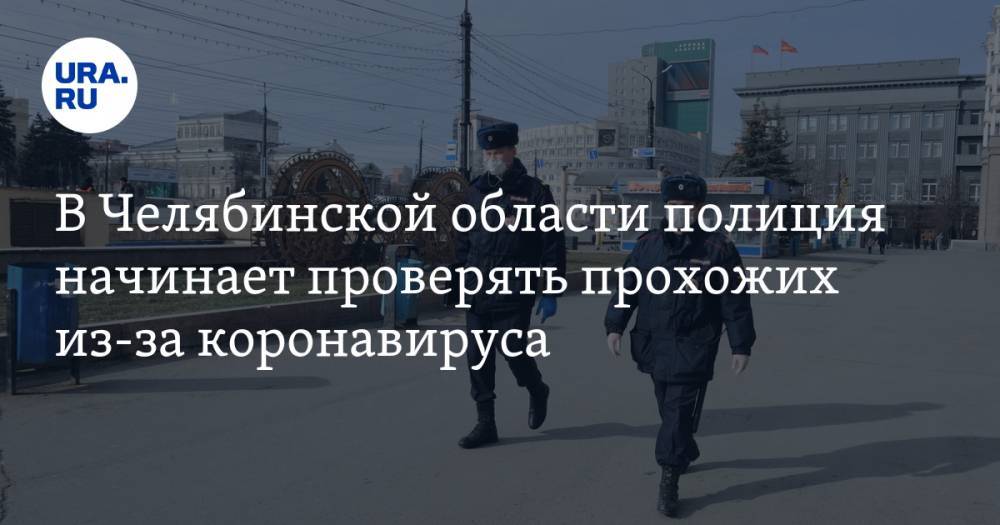 В Челябинской области полиция начинает проверять прохожих из-за коронавируса