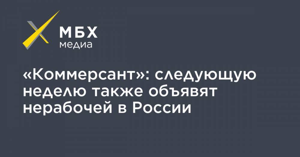«Коммерсант»: следующую неделю также объявят нерабочей в России