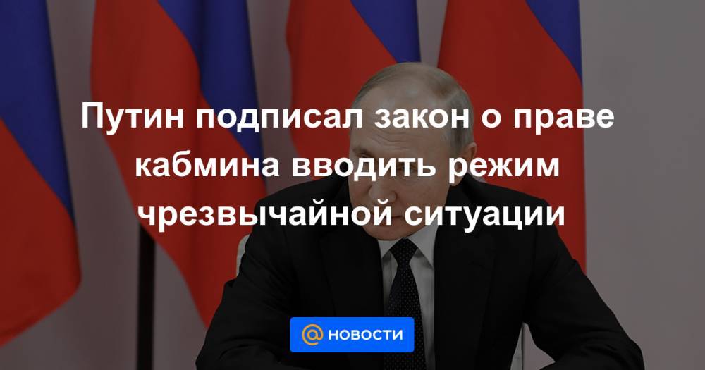 Путин подписал закон о праве кабмина вводить режим чрезвычайной ситуации
