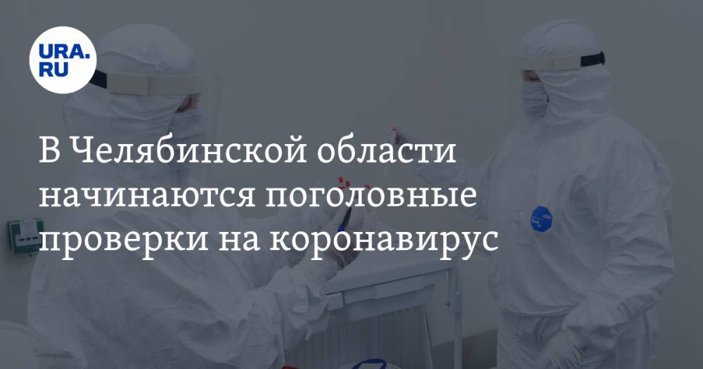 В Челябинской области начинаются поголовные проверки на коронавирус. К кому придут первым