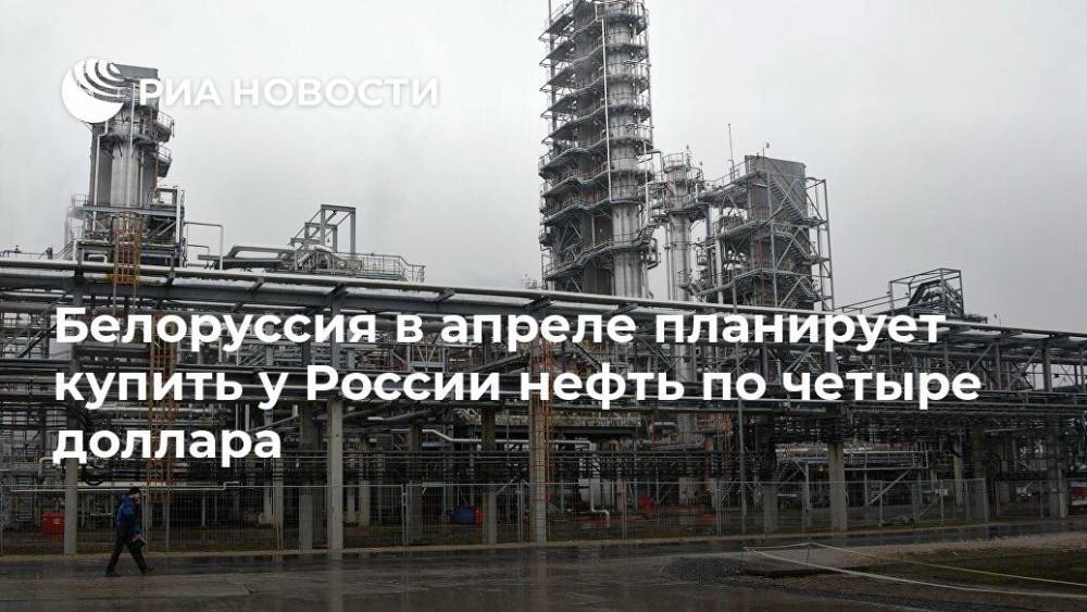 Белоруссия в апреле планирует купить у России нефть по четыре доллара