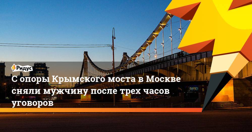 С опоры Крымского моста в Москве сняли мужчину после трех часов уговоров