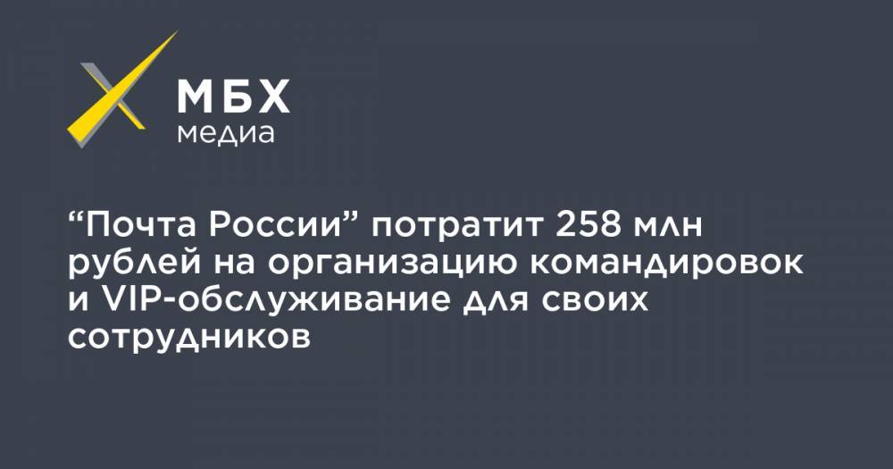“Почта России” потратит 258 млн рублей на организацию командировок и VIP-обслуживание для своих сотрудников