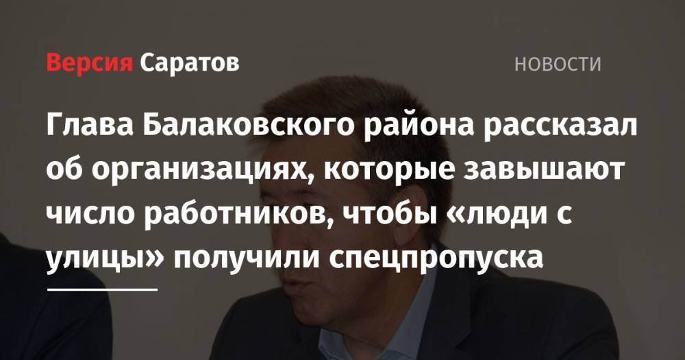Глава Балаковского района рассказал об организациях, которые завышают число работников, чтобы «люди с улицы» получили спецпропуска