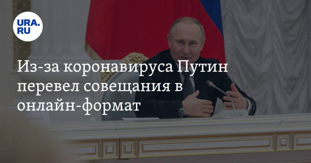 Из-за коронавируса Путин перевел совещания в онлайн-формат
