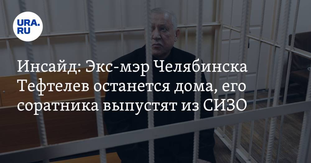 Инсайд: Экс-мэр Челябинска Тефтелев останется дома, его соратника выпустят из СИЗО