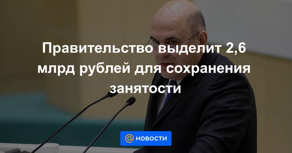Правительство выделит 2,6 млрд рублей для сохранения занятости