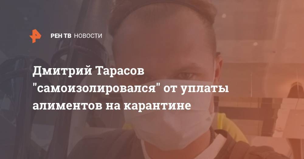 Дмитрий Тарасов "самоизолировался" от уплаты алиментов на карантине
