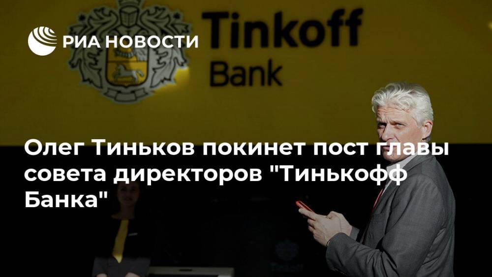 Олег Тиньков покинет пост главы совета директоров "Тинькофф Банка"