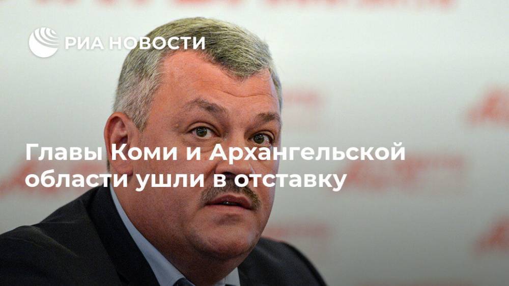 Главы Коми и Архангельской области ушли в отставку