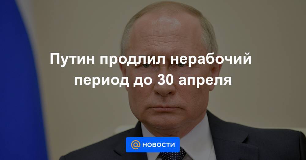 Путин продлил нерабочий период до 30 апреля