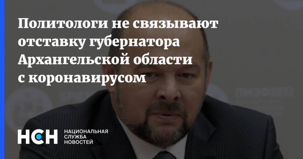 Политологи не связывают отставку губернатора Архангельской области с коронавирусом