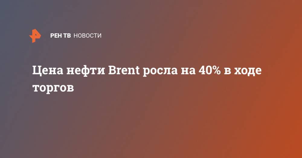 Цена нефти Brent росла на 40% в ходе торгов